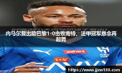 内马尔复出助巴黎1-0击败南特，法甲冠军悬念再起舞