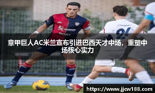 意甲巨人AC米兰宣布引进巴西天才中场，重塑中场核心实力