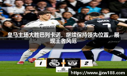 皇马主场大胜巴列卡诺，继续保持领先位置，展现王者风范