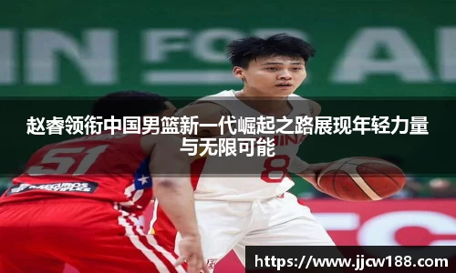 赵睿领衔中国男篮新一代崛起之路展现年轻力量与无限可能