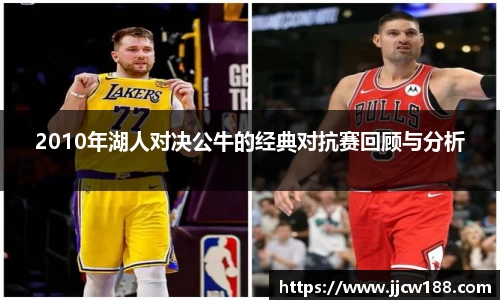 2010年湖人对决公牛的经典对抗赛回顾与分析