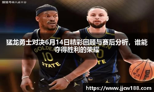 猛龙勇士对决6月14日精彩回顾与赛后分析，谁能夺得胜利的荣耀