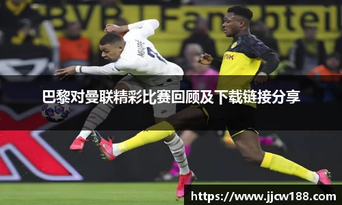 巴黎对曼联精彩比赛回顾及下载链接分享