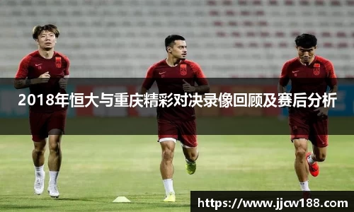 2018年恒大与重庆精彩对决录像回顾及赛后分析