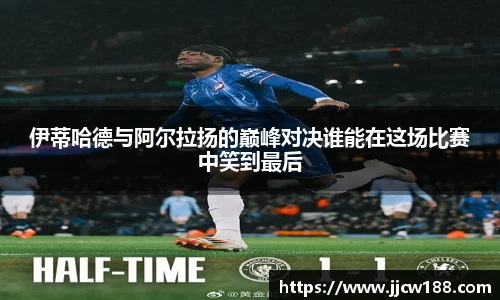 伊蒂哈德与阿尔拉扬的巅峰对决谁能在这场比赛中笑到最后