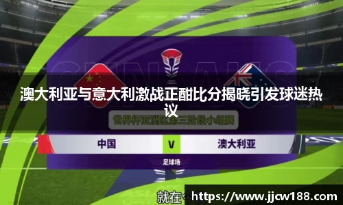 澳大利亚与意大利激战正酣比分揭晓引发球迷热议