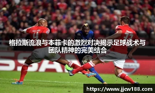 格拉斯流浪与本菲卡的激烈对决揭示足球战术与团队精神的完美结合