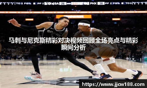 马刺与尼克斯精彩对决视频回顾全场亮点与精彩瞬间分析