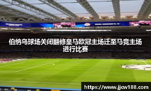 伯纳乌球场关闭翻修皇马欧冠主场迁至马竞主场进行比赛