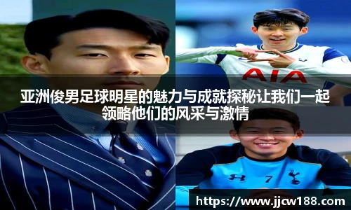 亚洲俊男足球明星的魅力与成就探秘让我们一起领略他们的风采与激情