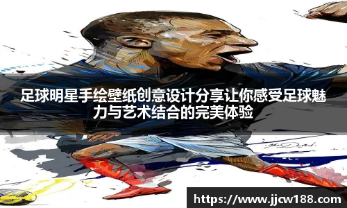 足球明星手绘壁纸创意设计分享让你感受足球魅力与艺术结合的完美体验
