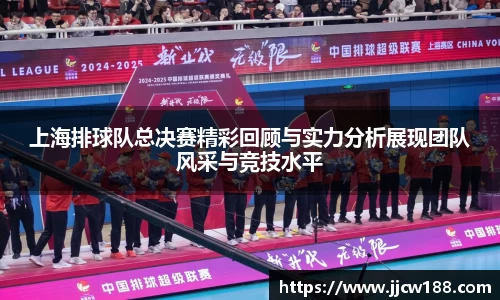 上海排球队总决赛精彩回顾与实力分析展现团队风采与竞技水平