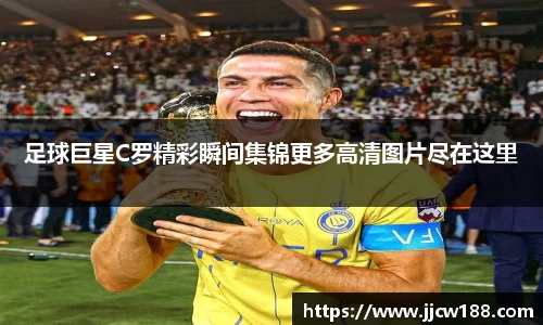 足球巨星C罗精彩瞬间集锦更多高清图片尽在这里