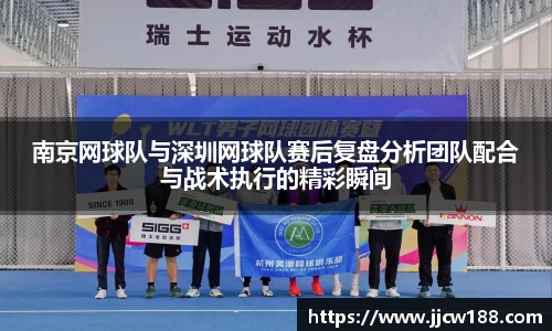 南京网球队与深圳网球队赛后复盘分析团队配合与战术执行的精彩瞬间