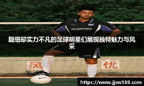 腿细却实力不凡的足球明星们展现独特魅力与风采